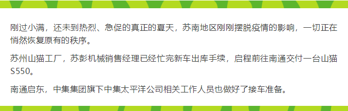 剛過小滿，還未到熱烈、急促的真正的夏天，蘇南地區剛剛擺脫疫情的影響，一切正在悄然恢復原有的秩序。 蘇州山貓工廠，蘇彭機械銷售經理已經忙完新車出庫手續，啟程前往南通交付一臺山貓S550。 南通啟東，中集集團旗下中集太平洋公司相關工作人員也做好了接車準備。
